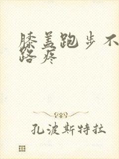 膝盖跑步不疼走路疼