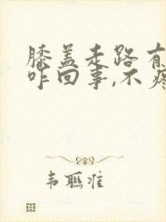 膝盖走路有响声咋回事,不疼