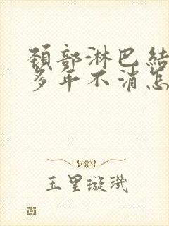 颈部淋巴结二十多年不消怎么办