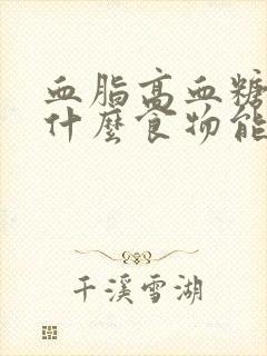 血脂高血糖高吃什么食物能把血脂降下来