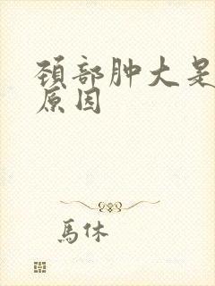 颈部肿大是什么原因