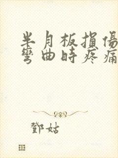 半月板损伤膝盖弯曲时疼痛