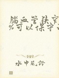 脑血管狭窄90%可以保守治疗吗