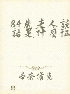 84岁老人说胡话是什么征兆