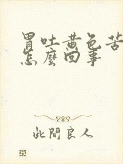 胃吐黄色苦水是怎么回事