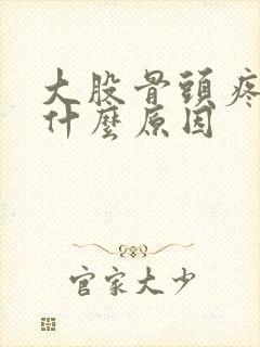 大股骨头疼疼是什么原因