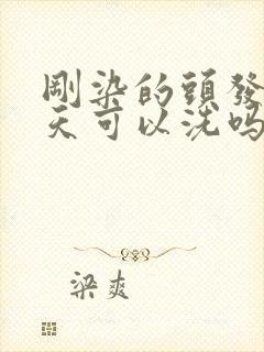 刚染的头发第二天可以洗吗