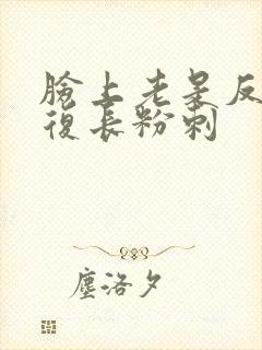 脸上老是反反复复长粉刺