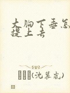 大胸下垂怎么能提上去