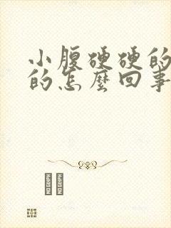 小腹硬硬的鼓鼓的怎么回事