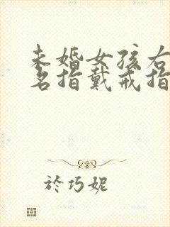 未婚女孩右手无名指戴戒指