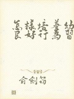 怎样培养幼儿的良好行为习惯