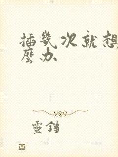 插几次就想射怎么办