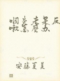 咽炎老是反复咳嗽怎么办