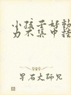 小孩子好动注意力不集中挂什么科