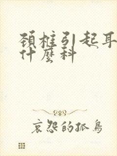 颈椎引起耳鸣看什么科