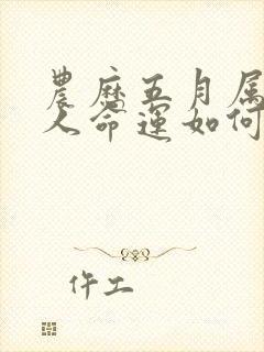 农历五月属蛇的人命运如何