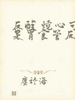 反酸 烧心可能是胃食管反流