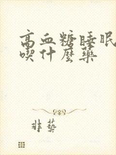 高血糖睡眠不好吃什么药封面