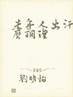 老年人出汗多怎么调理