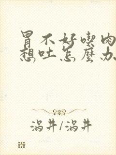 胃不好吃肉反胃想吐怎么办封面