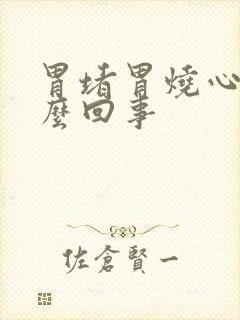 胃堵胃烧心是怎么回事