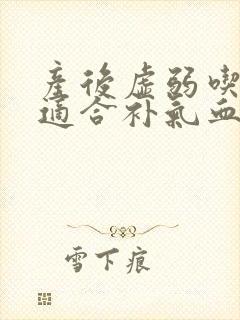 产后虚弱吃什么适合补气血封面