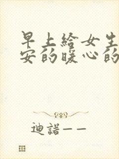 早上给女生发早安的暖心的话