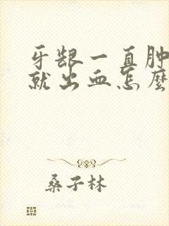 牙龈一直肿刷牙就出血怎么办