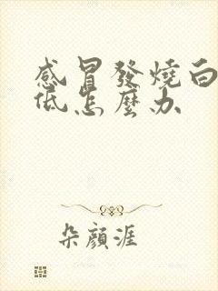 感冒发烧白细胞低怎么办