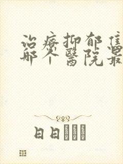 治疗抑郁焦虑症哪个医院最好