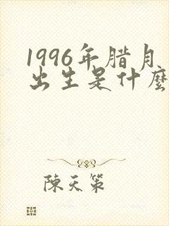 1996年腊月出生是什么命