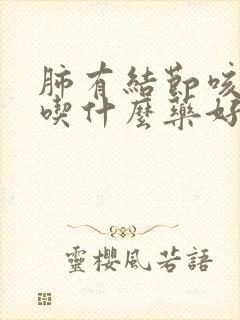 肺有结节咳黄痰吃什么药好封面