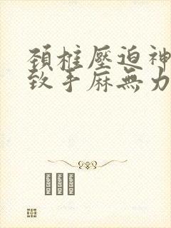 颈椎压迫神经导致手麻无力