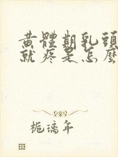 黄体期乳头一碰就疼是怎么回事