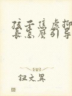 孩子焦虑抑郁家长怎么引导