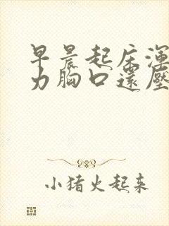 早晨起床浑身乏力胸口还压迫感