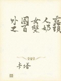 外国女人露百分之百双奶头的视频