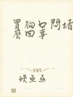 胃胸口闷堵是怎么回事