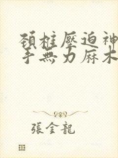 颈椎压迫神经右手无力麻木