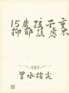 15岁孩子重度抑郁焦虑不想说话