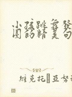 小孩跳舞发朋友圈的精美句子