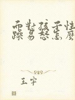 面对孩子性格暴躁易怒怎么办