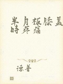 半月板膝盖弯曲时疼痛