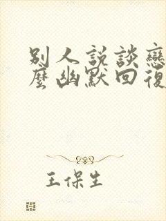 别人说谈恋爱怎么幽默回复