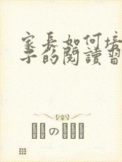 家长如何培养孩子的阅读习惯
