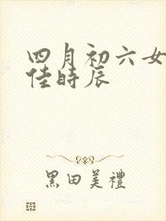 四月初六女命最佳时辰