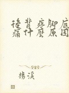 后背疼脚底心疼痛什么原因