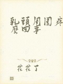 乳头周围疼是怎么回事