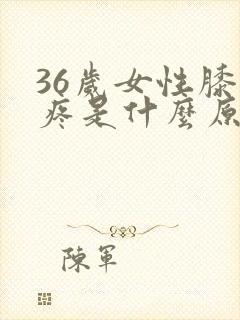 36岁女性膝盖疼是什么原因